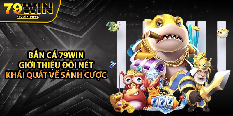 Bắn cá 79win giới thiệu đôi nét khái quát về sảnh cược 