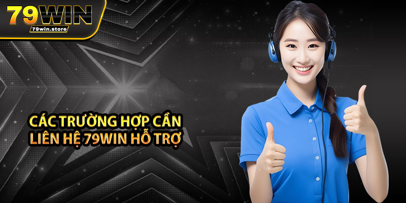 Các trường hợp cần liên hệ 79win hỗ trợ 