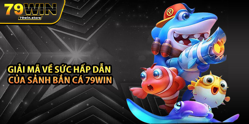 Giải mã về sức hấp dẫn của sảnh bắn cá 79win