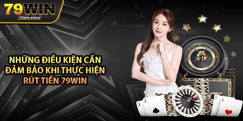 Những điều kiện cần đảm bảo khi thực hiện rút tiền 79win