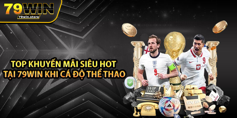Top khuyến mãi siêu hot tại 79win khi cá độ thể thao