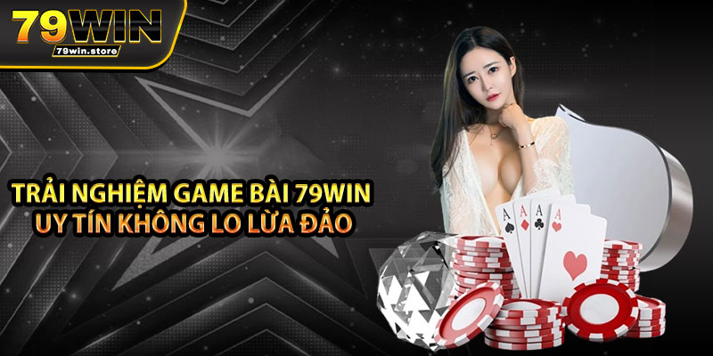 Trải nghiệm game bài 79win uy tín không lo lừa đảo