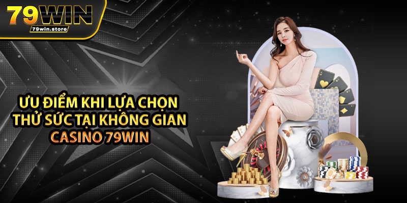 Ưu điểm khi lựa chọn thử sức tại không gian Casino 79win