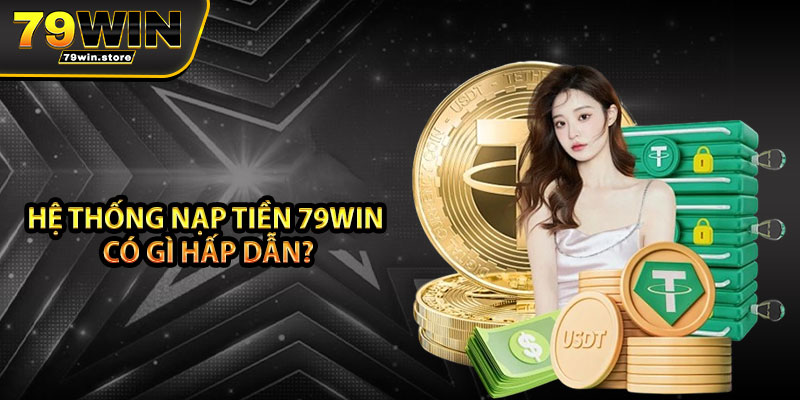 Hệ thống Nạp Tiền 79win có gì hấp dẫn?